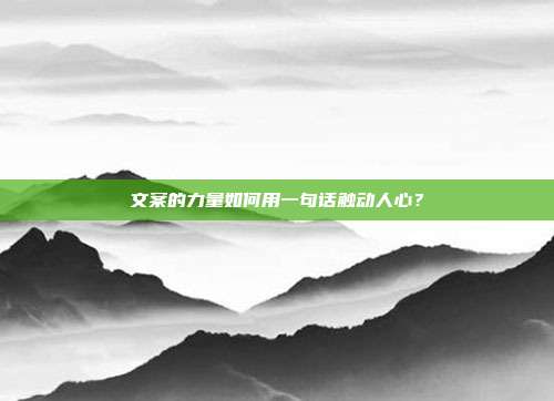 文案的力量如何用一句话触动人心?