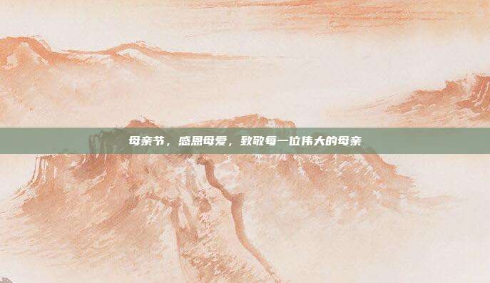 母亲节,感恩母爱,致敬每一位伟大的母亲