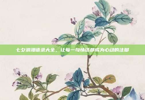 七夕浪漫语录大全，让每一句情话都成为心动的注脚