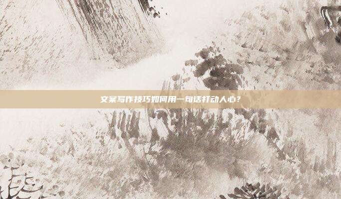 文案写作技巧如何用一句话打动人心?