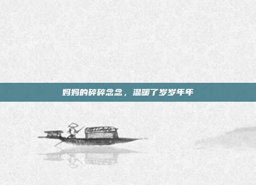 妈妈的碎碎念念，温暖了岁岁年年