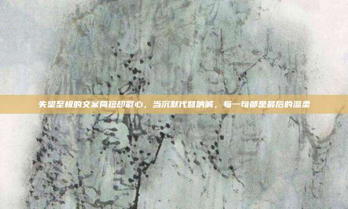 失望至极的文案简短却戳心，当沉默代替呐喊，每一句都是最后的温柔