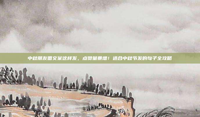 中秋朋友圈文案这样发，点赞量暴增！适合中秋节发的句子全攻略