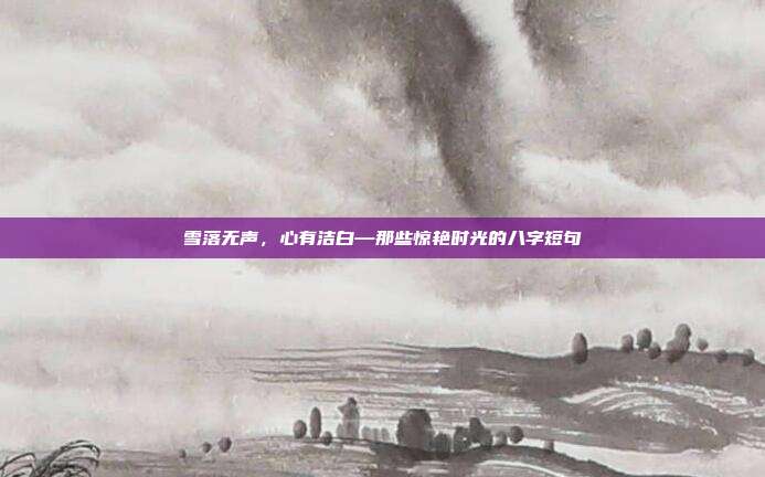 雪落无声，心有洁白—那些惊艳时光的八字短句