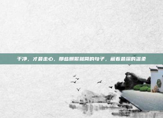 干净，才最走心，那些删繁就简的句子，藏着最深的温柔