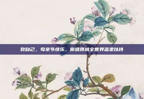 致自己，母亲节快乐，你值得被全世界温柔以待