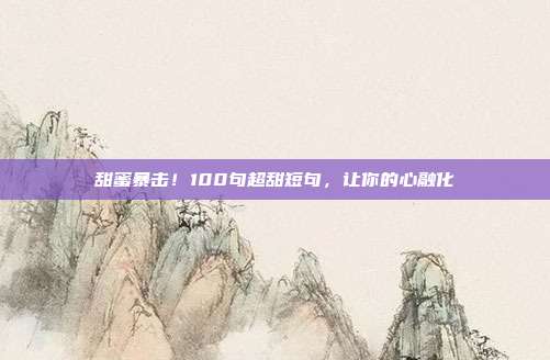甜蜜暴击！100句超甜短句，让你的心融化