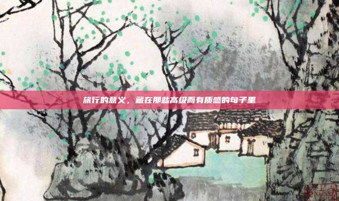 旅行的意义，藏在那些高级而有质感的句子里