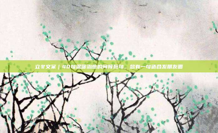 立冬文案｜40句温暖治愈的问候短句，总有一句适合发朋友圈