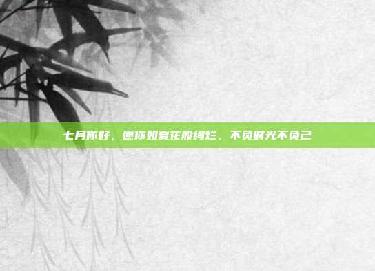七月你好，愿你如夏花般绚烂，不负时光不负己