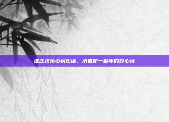 这些快乐心情短语，承包你一整年的好心情