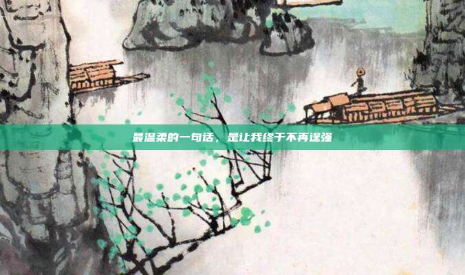 最温柔的一句话，是让我终于不再逞强