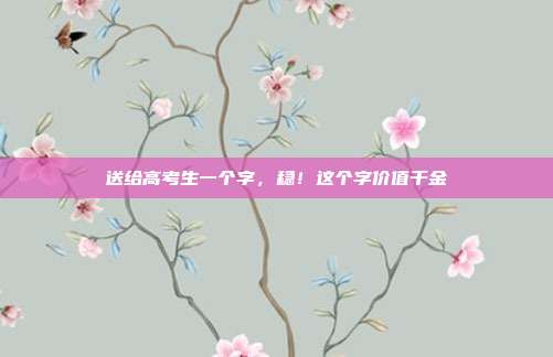 送给高考生一个字，稳！这个字价值千金