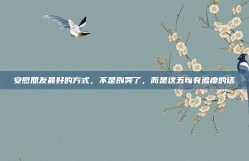 安慰朋友最好的方式，不是别哭了，而是这五句有温度的话