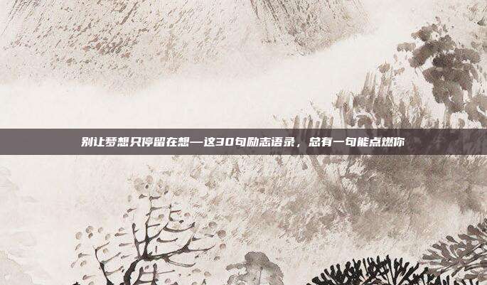 别让梦想只停留在想—这30句励志语录，总有一句能点燃你