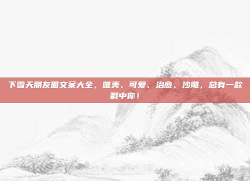 下雪天朋友圈文案大全，唯美、可爱、治愈、沙雕，总有一款戳中你！