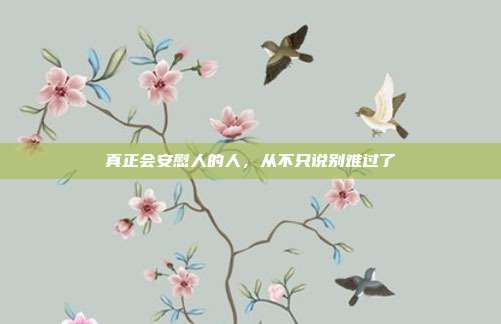 真正会安慰人的人，从不只说别难过了