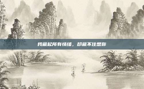 我藏起所有情绪，却藏不住想你