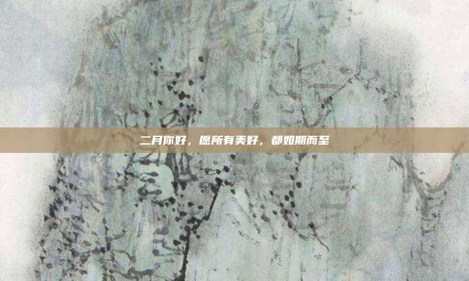 二月你好，愿所有美好，都如期而至