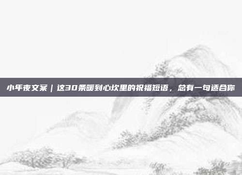 小年夜文案｜这30条暖到心坎里的祝福短语，总有一句适合你