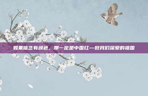 如果信念有颜色，那一定是中国红—致我们深爱的祖国