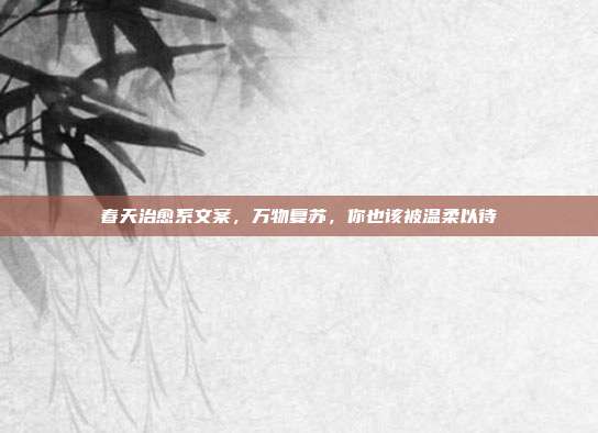 春天治愈系文案，万物复苏，你也该被温柔以待