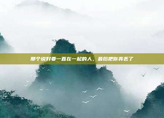 那个说好要一直在一起的人，最后把你弄丢了