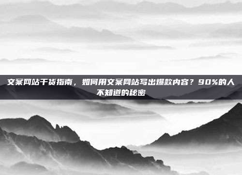文案网站干货指南，如何用文案网站写出爆款内容？90%的人不知道的秘密