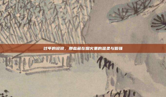 过年的说说，那些藏在烟火里的温柔与倔强