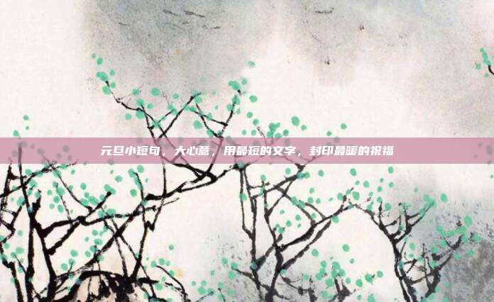 元旦小短句，大心意，用最短的文字，封印最暖的祝福