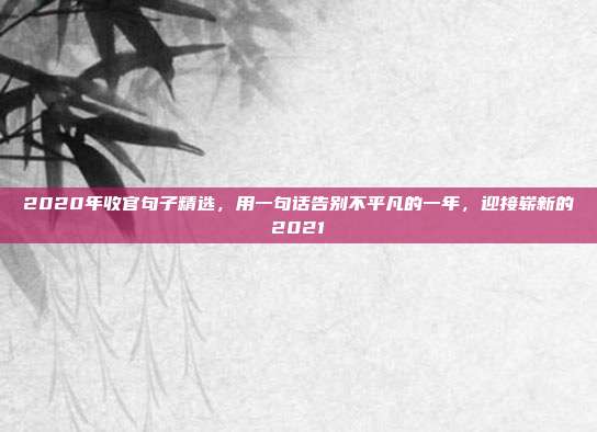 2020年收官句子精选，用一句话告别不平凡的一年，迎接崭新的2021